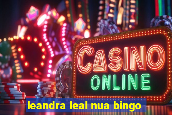 leandra leal nua bingo